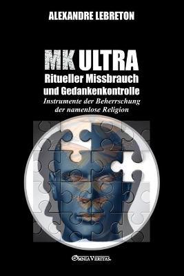 MK Ultra - Ritueller Missbrauch und Gedankenkontrolle: Instrumente der Beherrschung der namenlose Religion - Alexandre Lebreton