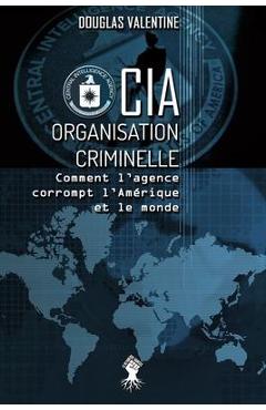 Coperta cărții 'CIA - Organisation criminelle: Comment l'agence corrompt l'Amérique et le monde - Douglas Valentine'
