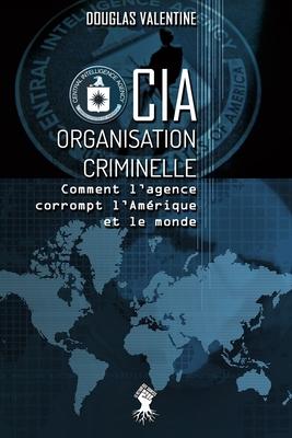 Coperta cărții 'CIA - Organisation criminelle: Comment l'agence corrompt l'Amérique et le monde - Douglas Valentine'