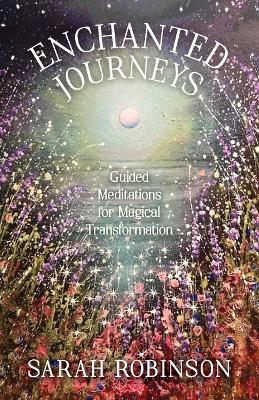 Enchanted Journeys: Guided Meditations for Magical Transformation - Sarah Robinson