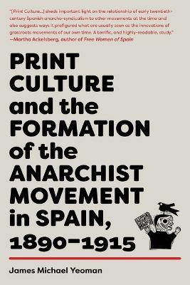 Print Culture and the Formation of the Anarchist Movement in Spain, 1890-1915 - James Michael Yeoman