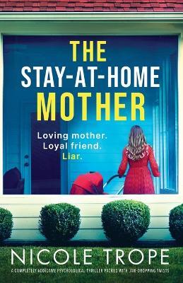 The Stay-at-Home Mother: A completely addictive psychological thriller packed with jaw-dropping twists - Nicole Trope