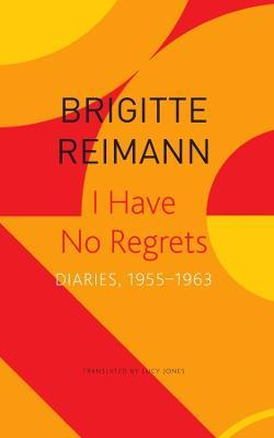 I Have No Regrets: Diaries, 1955-1963 - Brigitte Reimann