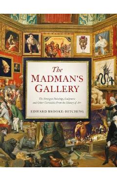 Poza produsului The Madman's Gallery: The Strangest Paintings, Sculptures and Other Curiosities from the History of Art - Edward Brooke-hitching