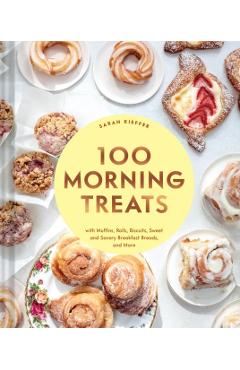 100 Morning Treats: With Muffins, Rolls, Biscuits, Sweet and Savory Breakfast Breads, and More - Sarah Kieffer