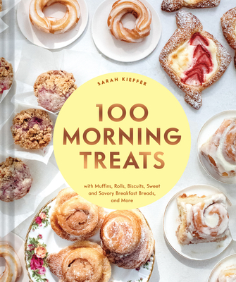 100 Morning Treats: With Muffins, Rolls, Biscuits, Sweet and Savory Breakfast Breads, and More - Sarah Kieffer