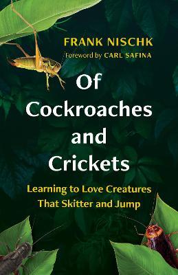 Of Cockroaches and Crickets: Learning to Love Creatures That Skitter and Jump - Frank Nischk