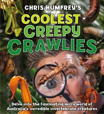 Coolest Creepy Crawlies: Delve Into the Fascination Micro World of Australia's Incredible Invertebrate Creatures - Chris Humfreys