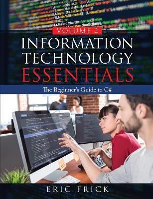 Information Technology Essentials Volume 2: The Beginner's Guide to C# - Eric Frick