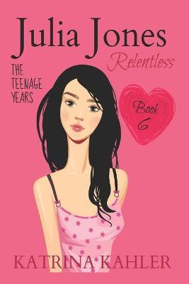 JULIA JONES - The Teenage Years - Book 6: RELENTLESS - A book for teenage girls - Kaz Campbell