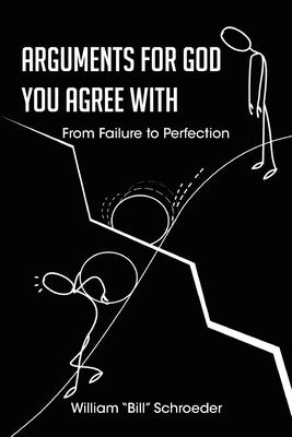 Arguments for God You Agree with: From Failure to Perfection - William Bill Schroeder