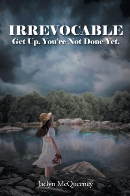 Irrevocable: Get Up. You're Not Done Yet. - Jaclyn Mcqueeney