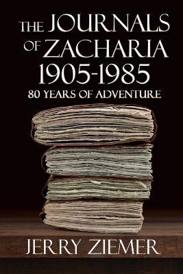 The Journals of Zacharia 1905-1985: 80 Years of Adventures - Jerry Ziemer