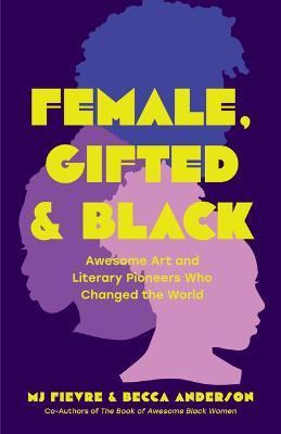 Female, Gifted, and Black: Awesome Art and Literary Pioneers Who Changed the World (Black Historical Figures, Women in Black History) - Becca Anderson