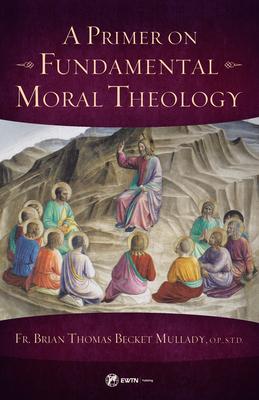 A Primer on Fundamental Moral Theology - Brian Mullady