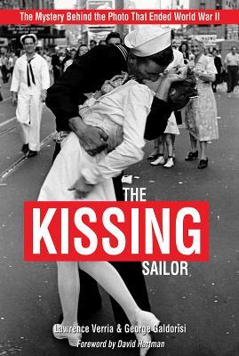 The Kissing Sailor: The Mystery Behind the Photo That Ended World War II - Lawrence Verria