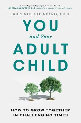 You and Your Adult Child: How to Grow Together in Challenging Times - Laurence Steinberg