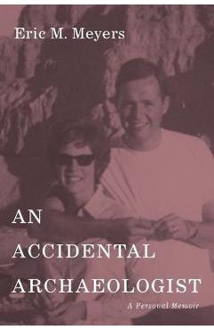 Coperta cărții 'An Accidental Archaeologist: A Personal Memoir - Eric M. Meyers'
