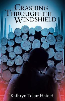 Crashing Through the Windshield - Kathryn Tokar Haidet