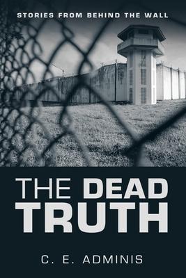 The Dead Truth: Stories from Behind the Wall - C. E. Adminis