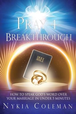 Pray-4-Breakthrough: How to Speak God's Word Over Your Marriage in Under 5 Minutes - Nykia Coleman