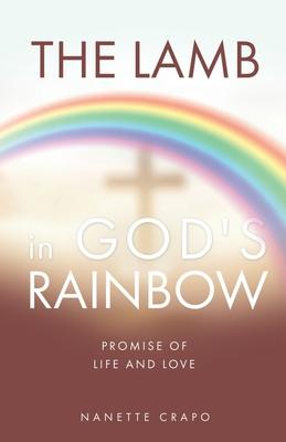 The Lamb in God's Rainbow: Promise of Life and Love - Nanette Crapo