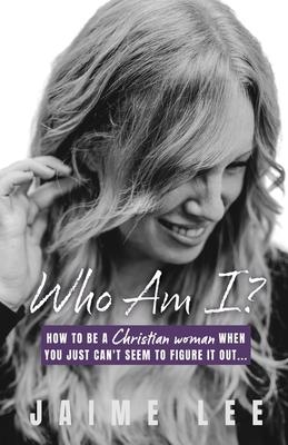 Who Am I?: How to be a Christian woman when you just can't seem to figure it out... - Jaime Lee