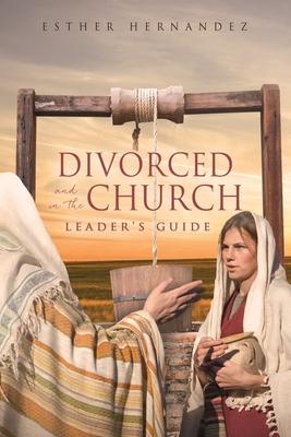 Divorced and in the Church: Leader's Guide - Esther Hernandez