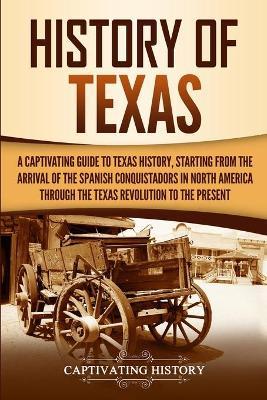 History of Texas: A Captivating Guide to Texas History, Starting from the Arrival of the Spanish Conquistadors in North America through - Captivating History