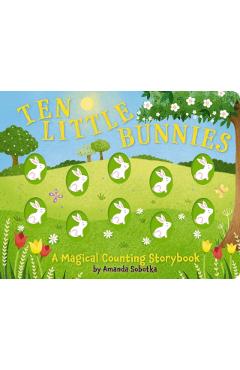 Ten Little Bunnies: A Magical Counting Storybook (Learn to Count, 1 to 10, Children's Books, Easter) - Amanda Sobotka