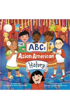 The ABCs of Asian American History: A Celebration from A to Z of All Asian Americans, from Bangladeshi Americans to Vietnamese Americans - Renee Macalino Rutledge
