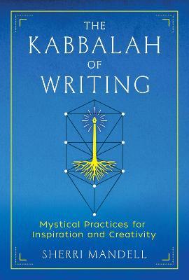 The Kabbalah of Writing: Mystical Practices for Inspiration and Creativity - Sherri Mandell