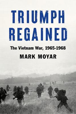 Triumph Regained: The Vietnam War, 1965-1968 - Mark Moyar