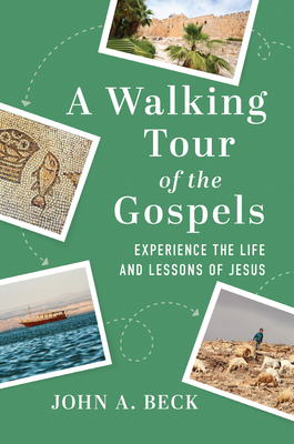 A Walking Tour of the Gospels: Experience the Life and Lessons of Jesus - John A. Beck