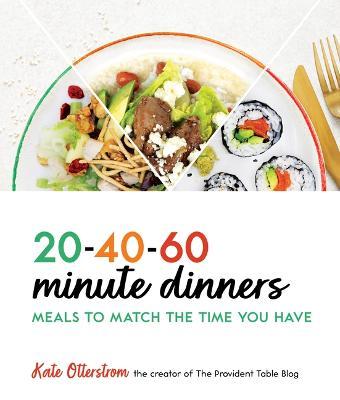 20-40-60-Minute Dinners: Meals to Match the Time You Have - Kate Otterstrom