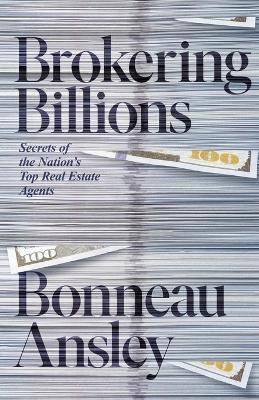 Brokering Billions: Secrets of the Nation's Top Real Estate Agents - Bonneau Ansley