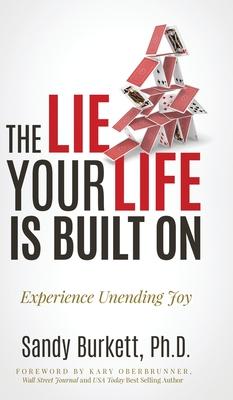 The Lie Your Life Is Built On: Experience Unending Joy - Sandy Burkett
