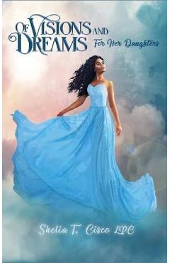 Coperta cărții 'Of Visions and Dreams: For Her Daughters - Shelia T. Cisco Lpc'