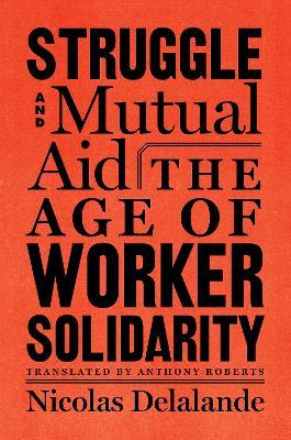 Struggle and Mutual Aid: The Age of Worker Solidarity - Nicolas Delalande