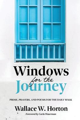 Windows for the Journey: Prose, Prayers, and Poems for the Daily Walk - Wallace W. Horton