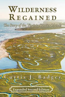 Wilderness Regained: The Story of the Virginia Barrier Islands: SECOND EDITION: The Story of the Virginia Barrier Islands - Curtis J. Badger