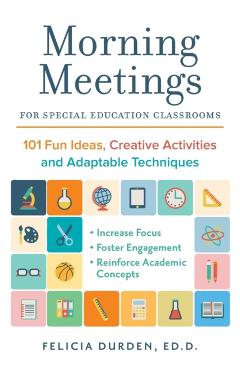 Morning Meetings for Special Education Classrooms: 101 Fun Ideas, Creative Activities and Adaptable Techniques - Felicia Durden Ed D.