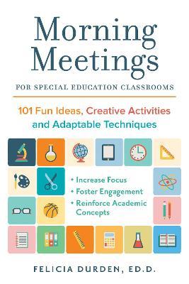 Morning Meetings for Special Education Classrooms: 101 Fun Ideas, Creative Activities and Adaptable Techniques - Felicia Durden Ed D.