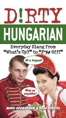Dirty Hungarian: Everyday Slang from What's Up? to F*%# Off! - Mark Adamsbaum