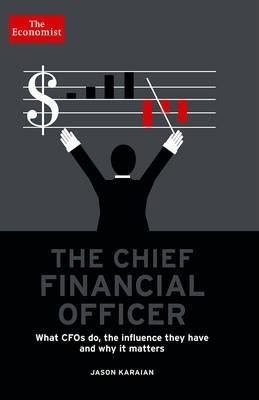The Chief Financial Officer: What CFOs Do, the Influence They Have, and Why It Matters - The Economist