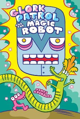 Glork Patrol (Book 3): Glork Patrol and the Magic Robot - James Kochalka