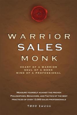 Warrior Sales Monk: Heart of a Warrior, Soul of a Monk, Mind of a Professional - Todd Zaugg