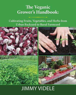 The Veganic Grower's Handbook: Cultivating Fruits, Vegetables and Herbs from Urban Backyard to Rural Farmyard - Jimmy Videle