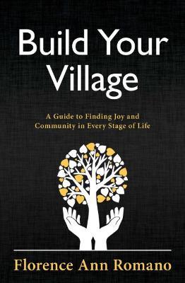 Build Your Village: A Guide to Finding Joy and Community in Every Stage of Life - Florence Ann Romano