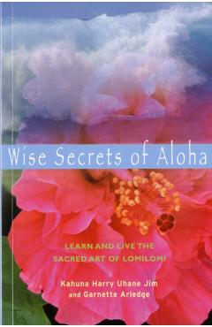 Wise Secrets of Aloha: Learn and Live the Sacred Art of Lomilomi - Kahuna Harry Uhane Jim